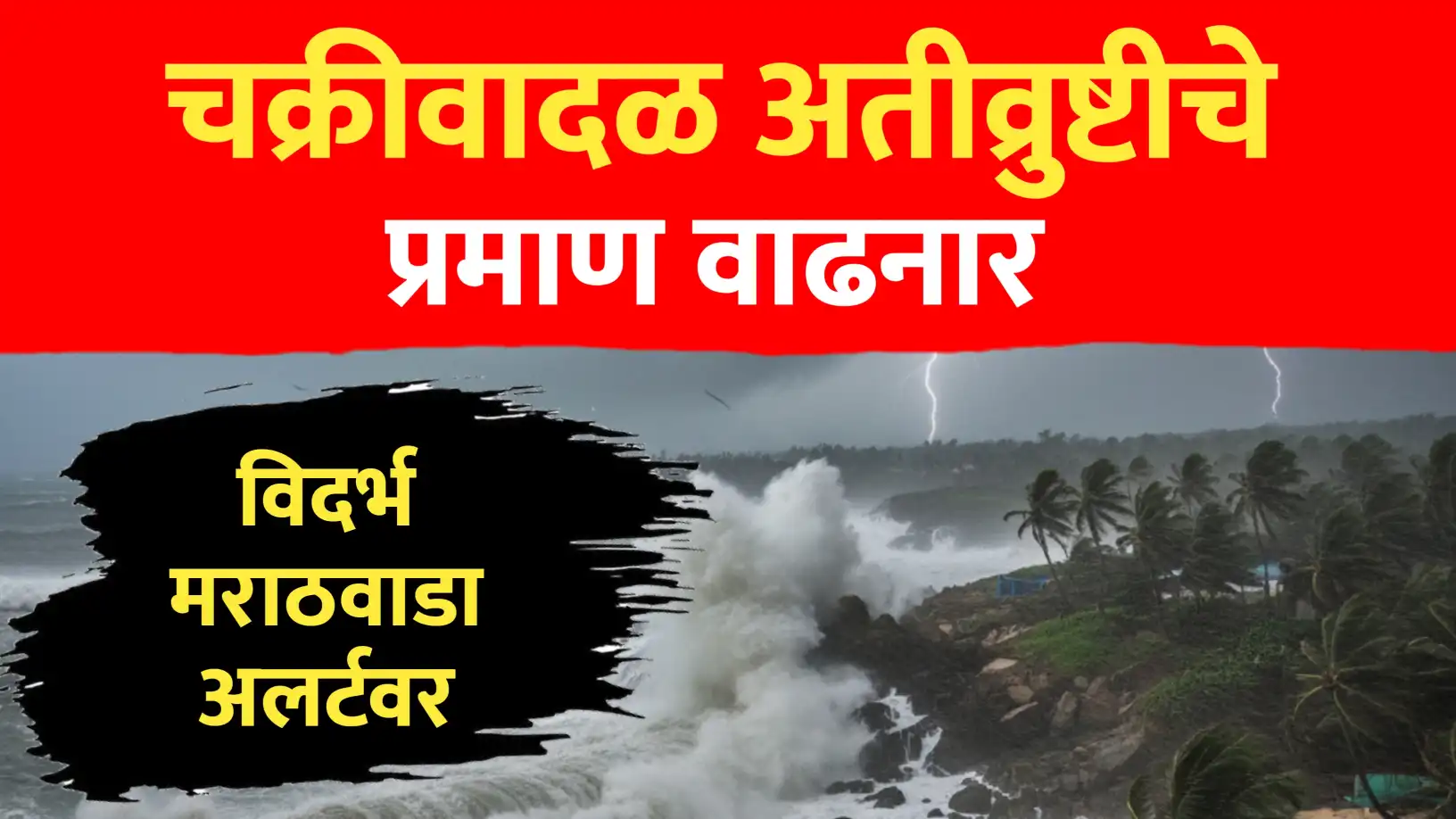 चक्रीवादळं आणि अतीव्रुष्टीच्या घटना वाढनार, विदर्भ मराठवाडा अलर्टवर..