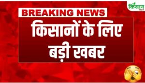 किसानों के लिए बडी खबर, अभी देखें